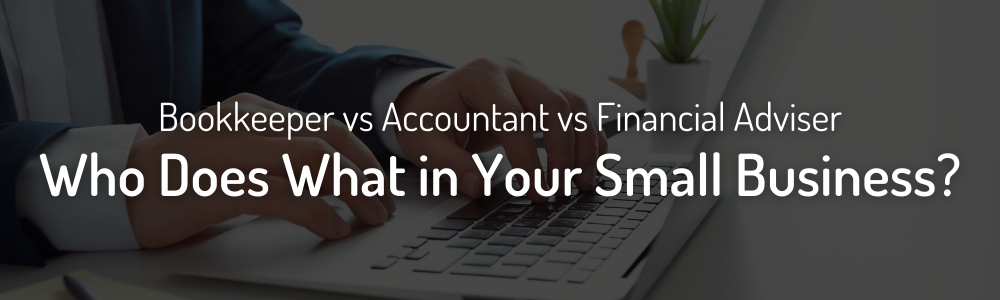 Banner Image with a person typing on a computer with the caption "Bookkeeper vs Accountant vs Financial Adviser; Who Does What in Your Small Business?"